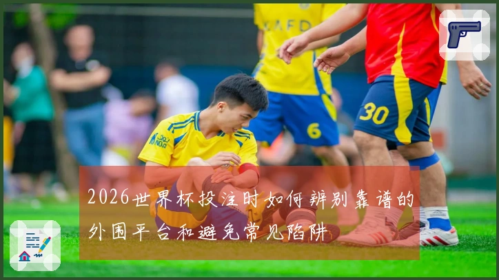 2026世界杯投注时如何辨别靠谱的外围平台和避免常见陷阱