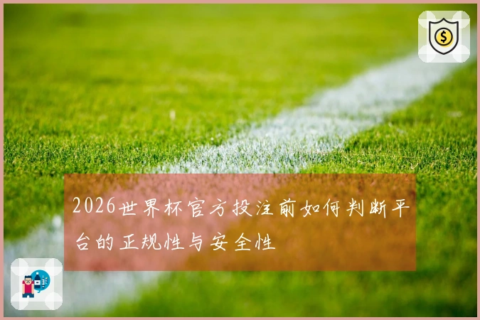2026世界杯官方投注前如何判断平台的正规性与安全性
