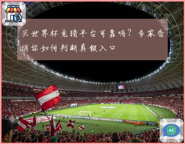 买世界杯竞猜平台可靠吗？专家告诉你如何判断真假入口