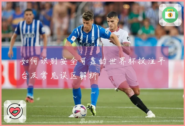 如何识别安全可靠的世界杯投注平台及常见误区解析