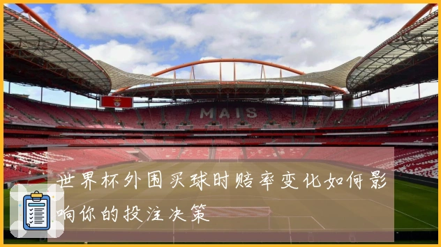 世界杯外围买球时赔率变化如何影响你的投注决策