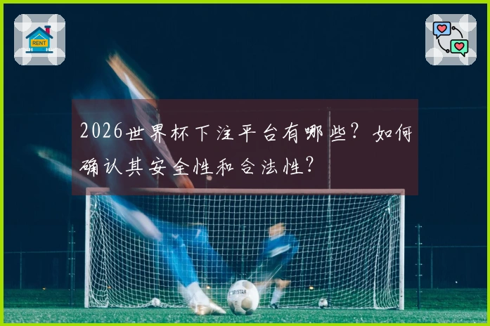 2026世界杯下注平台有哪些？如何确认其安全性和合法性？