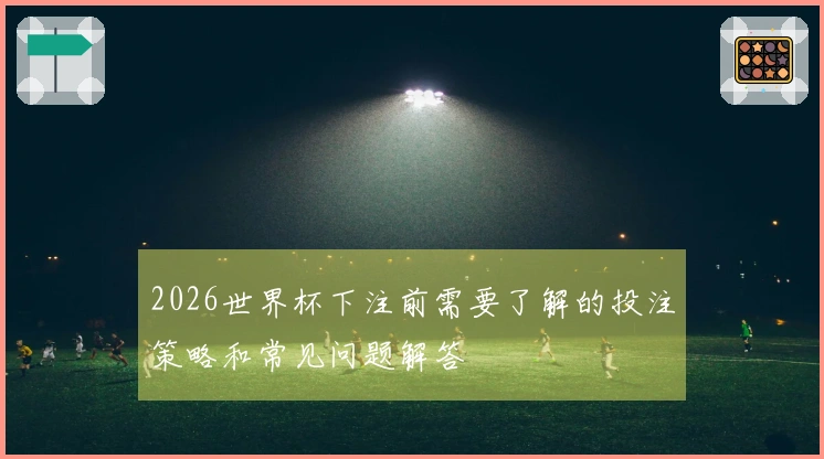 2026世界杯下注前需要了解的投注策略和常见问题解答