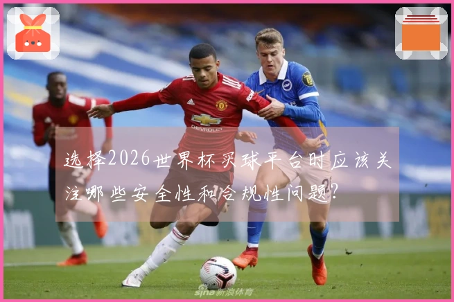选择2026世界杯买球平台时应该关注哪些安全性和合规性问题？