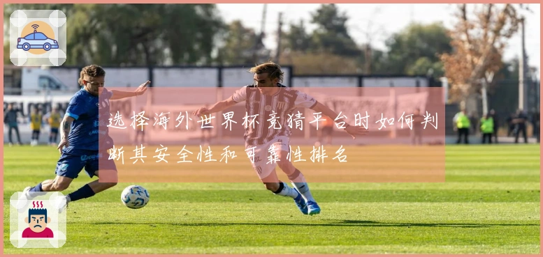 选择海外世界杯竞猜平台时如何判断其安全性和可靠性排名