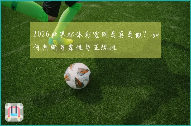 2026世界杯体彩官网是真是假？如何判断可靠性与正规性