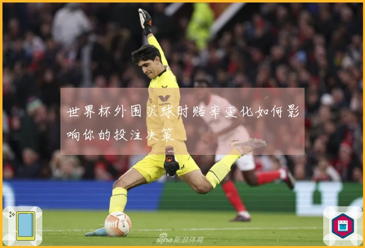 世界杯外围买球时赔率变化如何影响你的投注决策