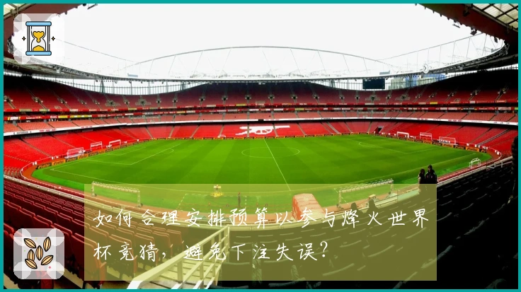 如何合理安排预算以参与烽火世界杯竞猜，避免下注失误？