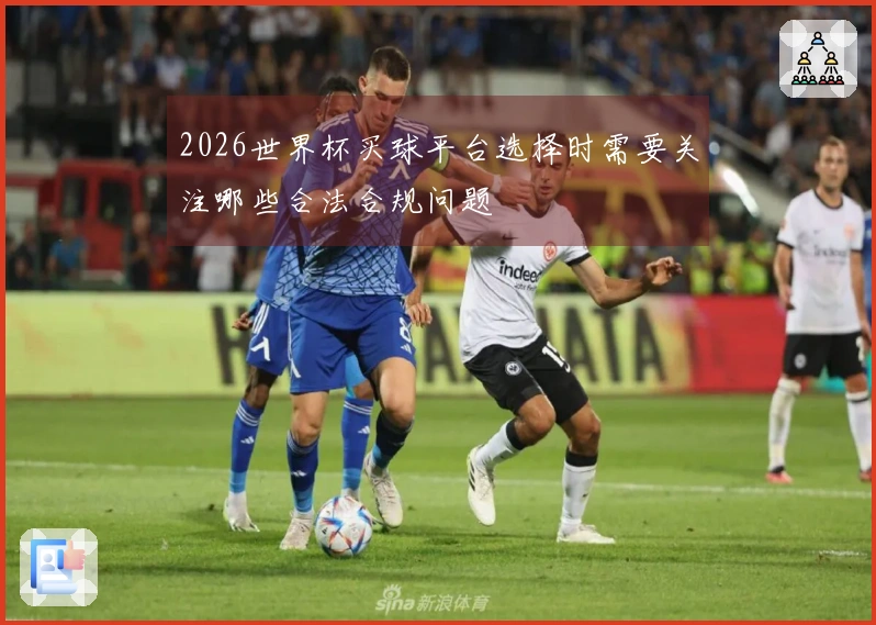2026世界杯买球平台选择时需要关注哪些合法合规问题