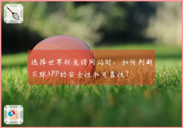 选择世界杯竞猜网站时，如何判断买球APP的安全性和可靠性？