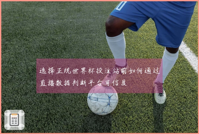 选择正规世界杯投注站前如何通过直播数据判断平台可信度