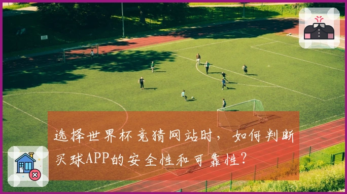 选择世界杯竞猜网站时，如何判断买球APP的安全性和可靠性？