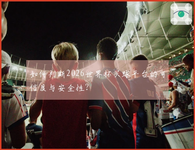 如何判断2026世界杯买球平台的可信度与安全性？