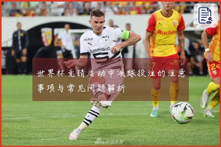 世界杯竞猜活动中滚球投注的注意事项与常见问题解析