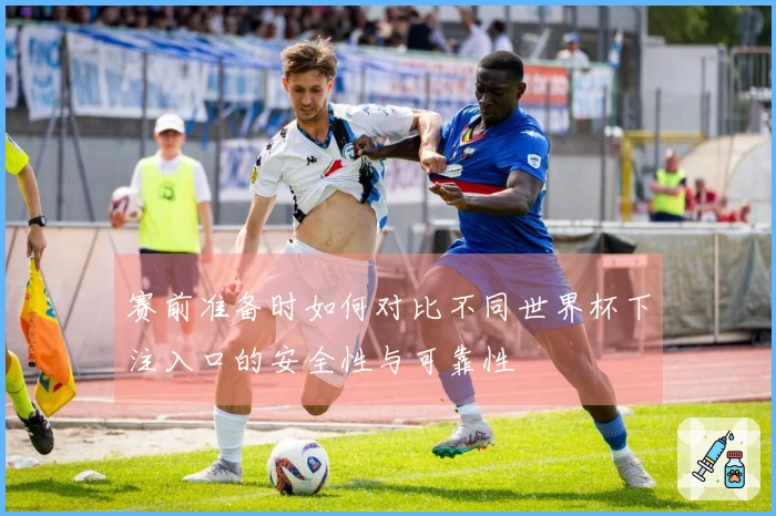 赛前准备时如何对比不同世界杯下注入口的安全性与可靠性