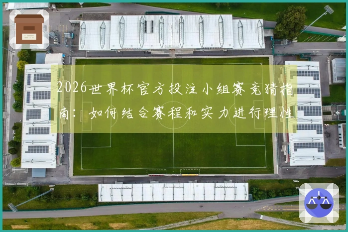 2026世界杯官方投注小组赛竞猜指南：如何结合赛程和实力进行理性判断