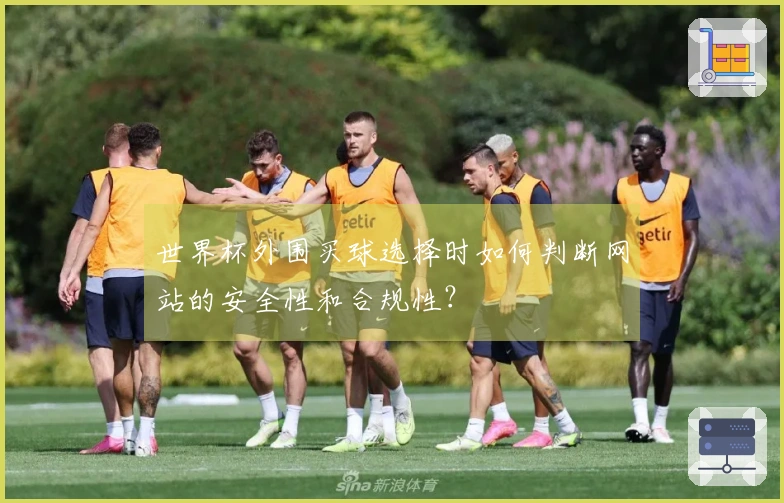 世界杯外围买球选择时如何判断网站的安全性和合规性？