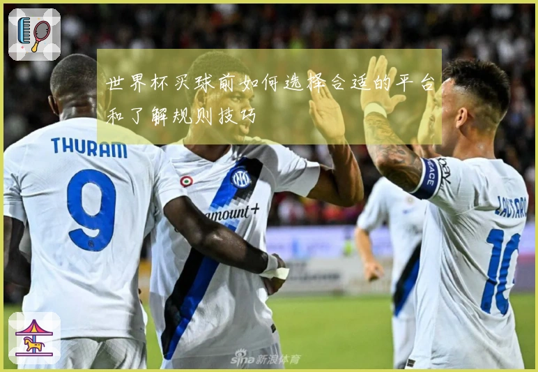 世界杯买球前如何选择合适的平台和了解规则技巧