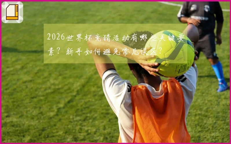 2026世界杯竞猜活动有哪些关键要素？新手如何避免常见误区？