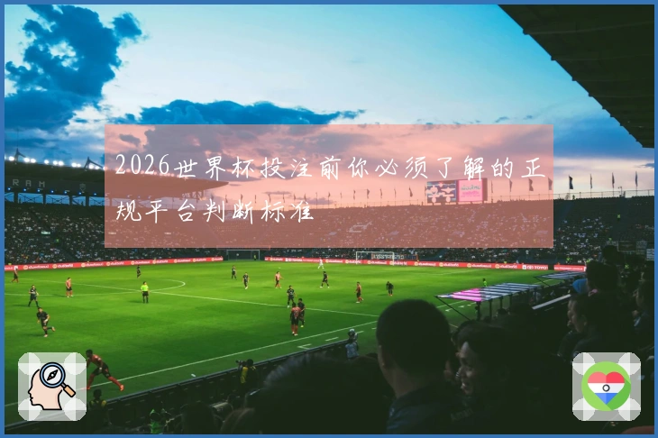 2026世界杯投注前你必须了解的正规平台判断标准
