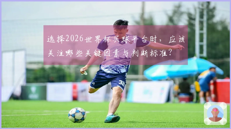 选择2026世界杯买球平台时，应该关注哪些关键因素与判断标准？