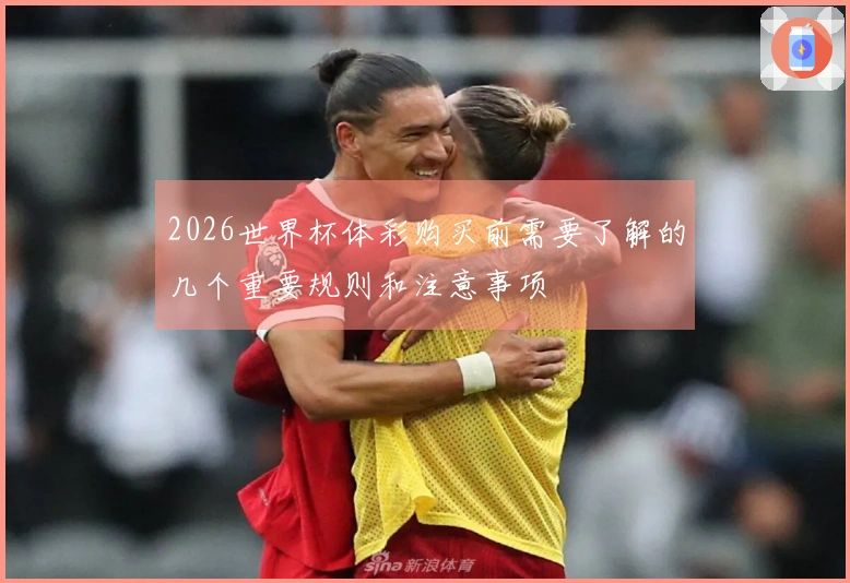 2026世界杯体彩购买前需要了解的几个重要规则和注意事项