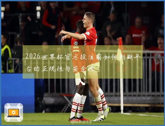 2026世界杯官方投注前如何判断平台的正规性与安全性