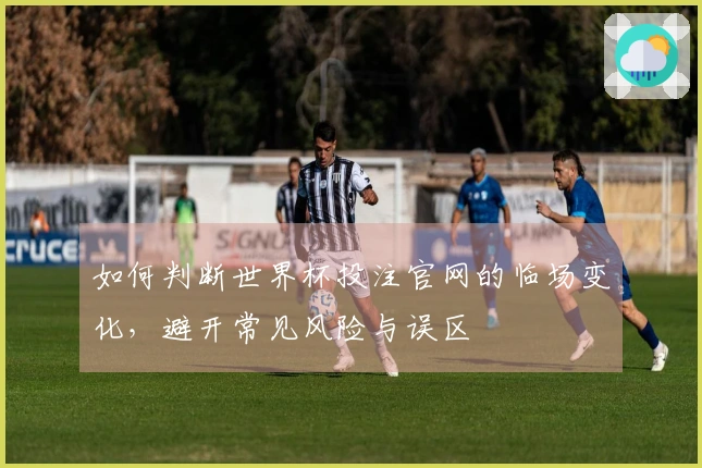 如何判断世界杯投注官网的临场变化，避开常见风险与误区