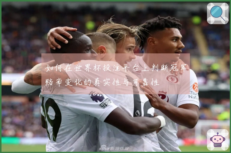 如何在世界杯投注平台上判断冠军赔率变化的真实性与可靠性