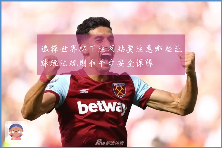 选择世界杯下注网站要注意哪些让球玩法规则和平台安全保障