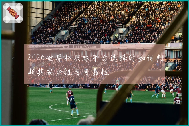 2026世界杯买球平台选择时如何判断其安全性与可靠性