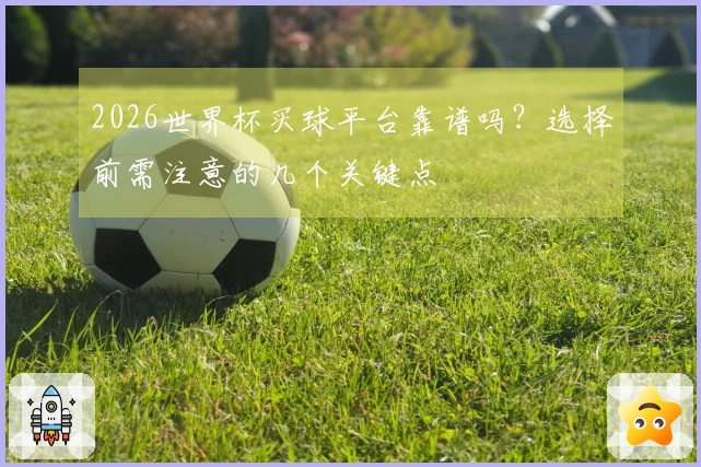 2026世界杯买球平台靠谱吗？选择前需注意的几个关键点