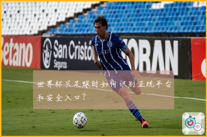 世界杯买足球时如何识别正规平台和安全入口？