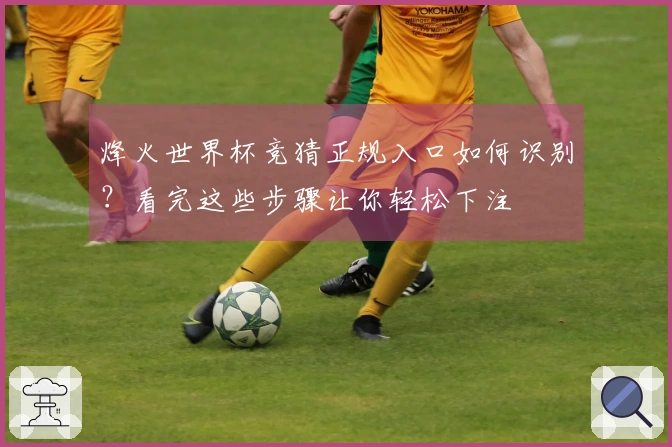 烽火世界杯竞猜正规入口如何识别？看完这些步骤让你轻松下注