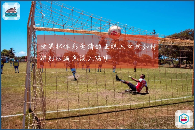 世界杯体彩竞猜的正规入口该如何辨别以避免误入陷阱