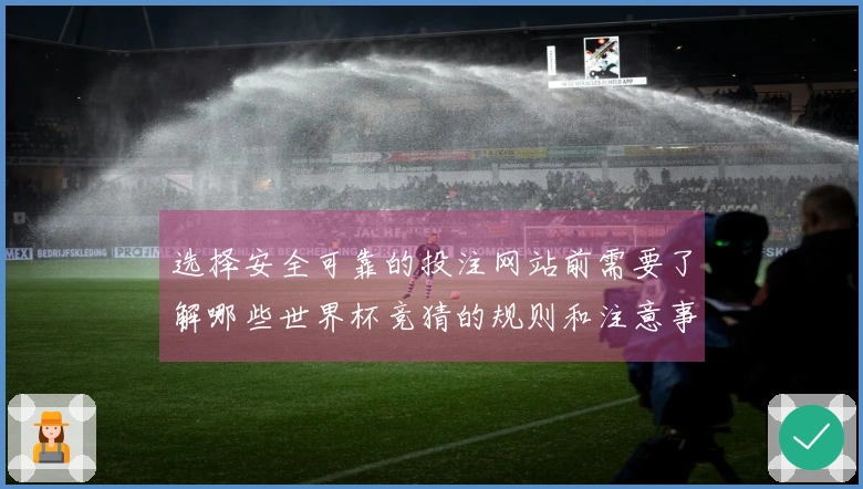 选择安全可靠的投注网站前需要了解哪些世界杯竞猜的规则和注意事项