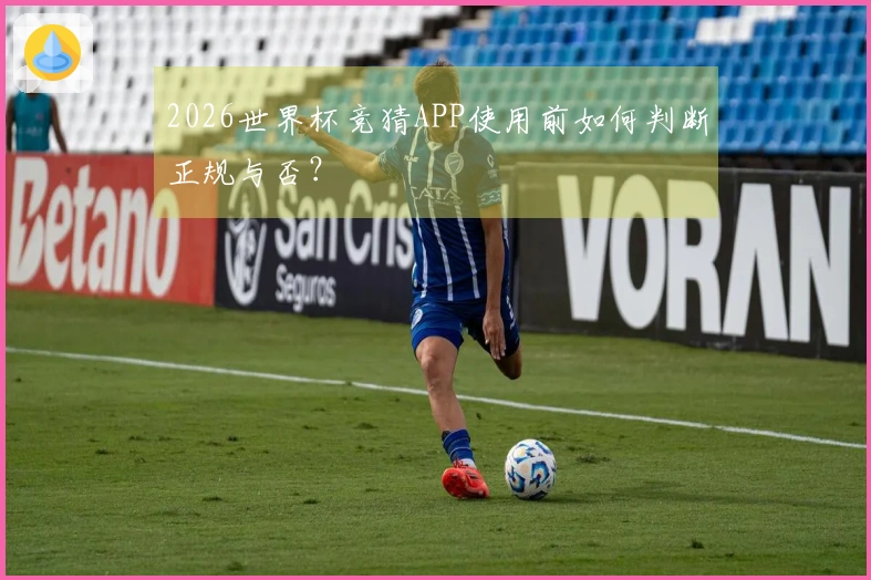 2026世界杯竞猜APP使用前如何判断正规与否？