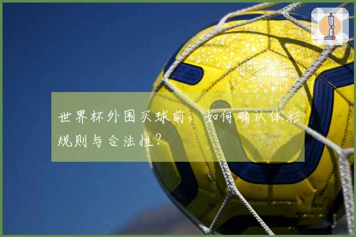 世界杯外围买球前，如何确认体彩规则与合法性？