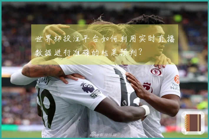 世界杯投注平台如何利用实时直播数据进行准确的结果预判？