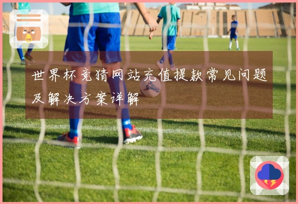 世界杯竞猜网站充值提款常见问题及解决方案详解